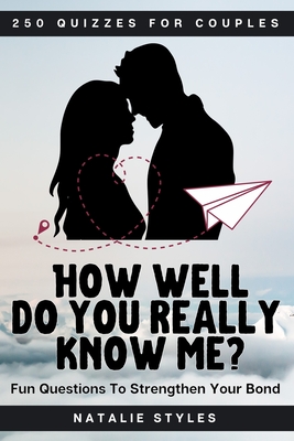 250 Quizzes For Couples: How Well Do You Really Know Me? Fun Questions To Strengthen Your Bond: Activity Quiz Game Book For Adults Perfect As A Valentine's Day, Christmas, Wedding Anniversary And Birthday Gift - Styles, Natalie