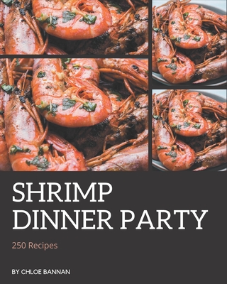 250 Shrimp Dinner Party Recipes: Unlocking Appetizing Recipes in The Best Shrimp Dinner Party Cookbook! - Bannan, Chloe