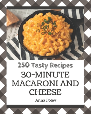 250 Tasty 30-Minute Macaroni and Cheese Recipes: A 30-Minute Macaroni and Cheese Cookbook for Effortless Meals - Foley, Anna