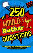 250 Would You Rather Questions: A Clean, Fun, and Hilarious Activity Book for Kids, Teens, and Adults