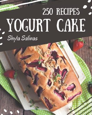 250 Yogurt Cake Recipes: More Than a Yogurt Cake Cookbook - Salinas, Shyla