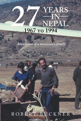 27 YEARS IN NEPAL, 1967 to 1994 Adventures of a missionary family - Buckner, Robert