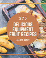 275 Delicious Equipment Fruit Recipes: Welcome to Equipment Fruit Cookbook