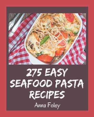 275 Easy Seafood Pasta Recipes: An Easy Seafood Pasta Cookbook for Your Gathering - Foley, Anna