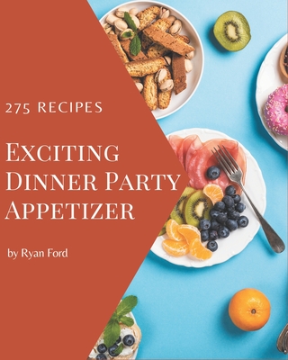 275 Exciting Dinner Party Appetizer Recipes: A Dinner Party Appetizer Cookbook for All Generation - Ford, Ryan