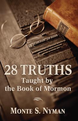 28 Truths Taught by the Book of Mormon - Nyman, Monte S