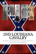 2nd Louisiana Cavalry: A short illustrated history of their action in Louisiana during the Civil War with roster and portraits. Released on the 150th anniversary of their participation in the Battle at Henderson Hill, Rapides Parish 1854 - March 21
