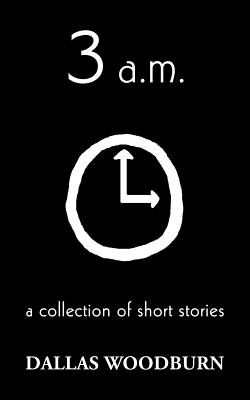 3 a.m.: a collection of short stories - Woodburn, Dallas