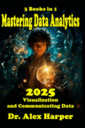 3 Books in 1 Mastering Data Analytics Visualization and Communicating Data 2025: Complete Guidebook with Tips and Tricks and Strategies on Coding