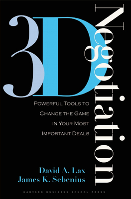 3-D Negotiation: Powerful Tools to Change the Game in Your Most Important Deals - Lax, David A, and Sebenius, James K