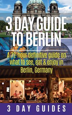 3 Day Guide to Berlin -A 72-hour Definitive Guide on What to See, Eat and Enjoy - 3 Day City Guides