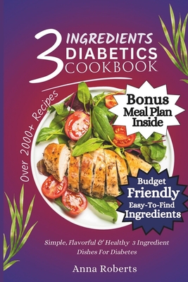 3 Ingredients Diabetes Cookbook: Simple, Flavorful & Healthy 3 Ingredients Dishes for Diabetes - Roberts, Anna