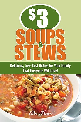 $3 Soups and Stews: Delicious, Low-Cost Dishes for Your Family That Everyone Will Love! - Brown, Ellen