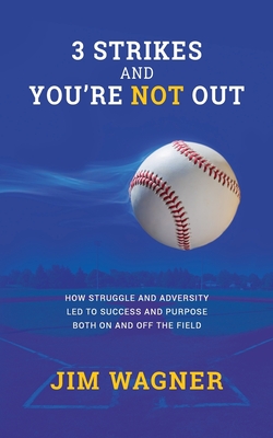 3 Strikes And You're NOT Out: How struggle and adversity led to success and purpose on and off the field. - Wagner, Jim