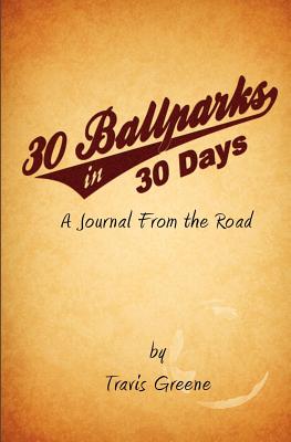 30 Ballparks in 30 Days: A Journal From the Road - Greene, Travis