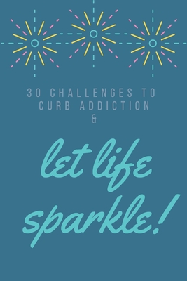 30 Challenges To Curb Addiction Let Life Sparkle: Prompted Sobriety and Addiction Notebook - A Secular Diary for Guided Reflection to Aid Recovery and Promote Transformative Self-Help - New Tomorrow Press