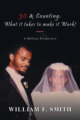 30 & Counting: What it Takes to Make it Work!: A Biblical Perspective - Smith, William F, Professor