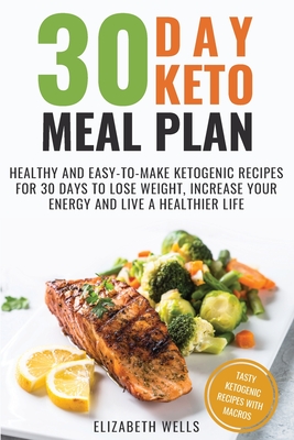 30 Day Keto Meal Plan: Healthy and Easy-To-Make Ketogenic Recipes for 30 Days to Lose Weight, Increase Your Energy and Live A Healthier Life - Wells, Elizabeth