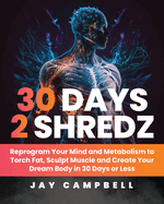 30 Days 2 Shredz: Reprogram Your Mind and Metabolism to Torch Fat, Sculpt Muscle and Create Your Dream Body in 30 Days or Less
