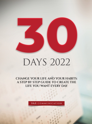 30 Days 2022: Change Your Life and Your Habits: A Step by Step Guide to Create the Life You Want Every Day - B&b Communication