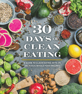 30 Days of Clean Eating: A Guide to Clean Eating with 75 Delicious Whole Food Recipes