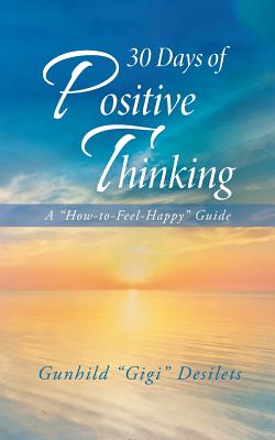 30 Days of Positive Thinking: A How-To-Feel-Happy Guide - Desilets, Gunhild