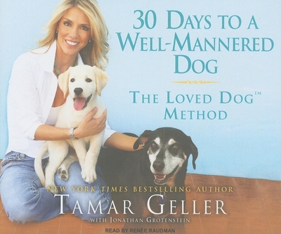 30 Days to a Well-Mannered Dog: The Loved Dog Method - Geller, Tamar, and Grotenstein, Jonathan, and Raudman, Renee (Narrator)