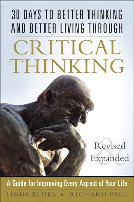 30 Days to Better Thinking and Better Living Through Critical Thinking: A Guide for Improving Every Aspect of Your Life, Revised and Expanded - Elder, Linda, and Paul, Richard