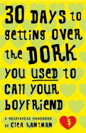 30 Days to Getting Over the Dork You Used to Call Your Boyfriend: A Heartbreak Handbook - Hantman, Clea