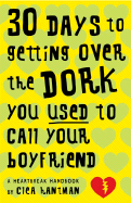 30 Days to Getting Over the Dork You Used to Call Your Boyfriend: A Heartbreak Handbook