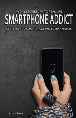 30 Days to Return to Real Life: Smartphone Addict: Get Rid of Your Smartphone in Less than 30 Days - Stone, Arthur