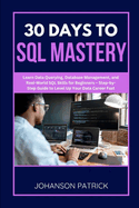 30 Days to SQL Mastery: Learn Data Querying, Database Management, and Real-World SQL Skills for Beginners - Step-by-Step Guide to Level Up Your Data Career Fast