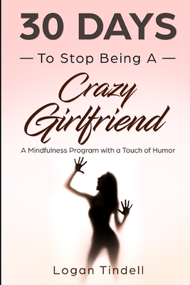30 Days to Stop Being a Crazy Girlfriend: A Mindfulness Program with a Touch of Humor - Daniels, Harper, and Devaso, Corin, and Tindell, Logan