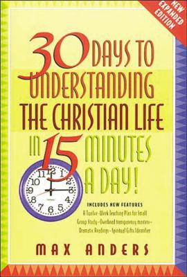 30 Days to Understanding the Christian Life in 15 Minutes a Day!: Expanded Edition - Anders, Max