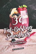 30 Fat-Busting Smoothies: Blend Your Way to A Healthier You!