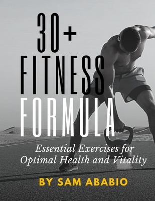 30+ Fitness Formula: Essential Exercises for optimal health and vitality - Ababio, Sam