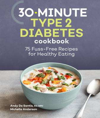 30-Minute Type 2 Diabetes Cookbook: 75 Fuss-Free Recipes for Healthy Eating - de Santis, Andy, and Anderson, Michelle