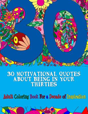 30 Motivational Quotes About Being In Your Thirties Adult Coloring Book: For an Inspirational Decade - Peaceful Mind Adult Coloring Books