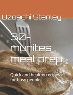 30-munites meal prep: Quick and healthy recipes for busy people