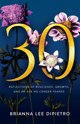 30: Reflections of Resilience, Growth, and an Age No Longer Feared - Dipietro, Brianna Lee