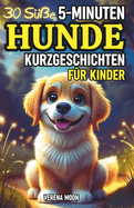 30 S??e 5-Minuten Hunde Kurzgeschichten f?r Kinder: Vorlesegeschichten voller Abenteuer, ?ber Freundschaft, Mut und Dankbarkeit - Ideal f?r Hundeliebhaber!