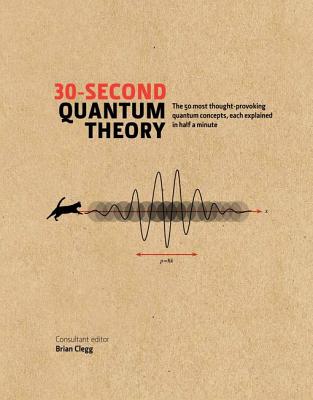 30-second Quantum Theory: The 50 most thought-provoking quantum concepts, each explained in half a minute - Clegg, Brian