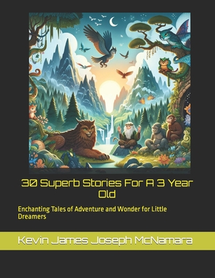 "30 Superb Stories For A 3 Year Old": "Enchanting Tales of Adventure and Wonder for Little Dreamers" - McNamara, Kevin James Joseph