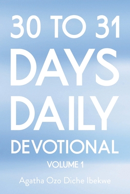 30 to 31 Days Daily Devotional: Volume 1 - Ibekwe, Agatha Ozo Diche