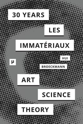 30 Years after Les Immatriaux: Art, Science, and Theory - Hui, Yuk (Editor), and Broeckmann, Andreas (Editor)