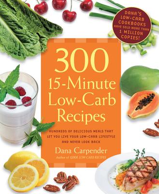 300 15-Minute Low-Carb Recipes: Hundreds of Delicious Meals That Let You Live Your Low-Carb Lifestyle and Never Look Back - Carpender, Dana