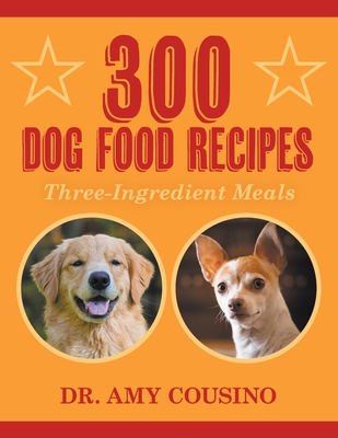 300 Dog Food Recipes: Three-Ingredient Meals - Cousino, Amy, Dr.