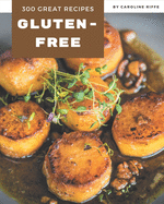 300 Great Gluten-Free Recipes: A Gluten-Free Cookbook for All Generation