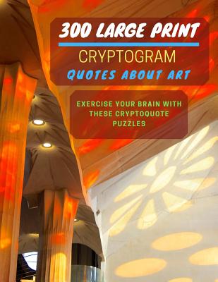 300 Large Print Cryptogram Quotes About Art: Exercise And Challenge Your Brain With These Cryptoquote Puzzles. With Hints And Answers. La Sagrada Familia Catalonia Spain Cover. - Press, Ts Puzzle