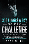 300 Lunges a Day 30 Day Challenge: Workout Your Back, Butt, Hips, and Legs While Gaining Better Mobility and Stability With This Lower Body Exercise Program at Home Workouts No Gym Required